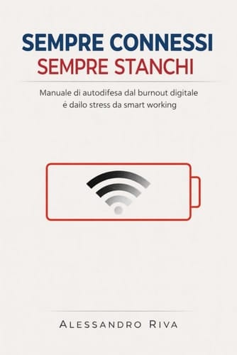 Sempre Connessi, Sempre Stanchi: Manuale di autodifesa dal burnout digitale e dallo stress da smart working. (Italian Edition)