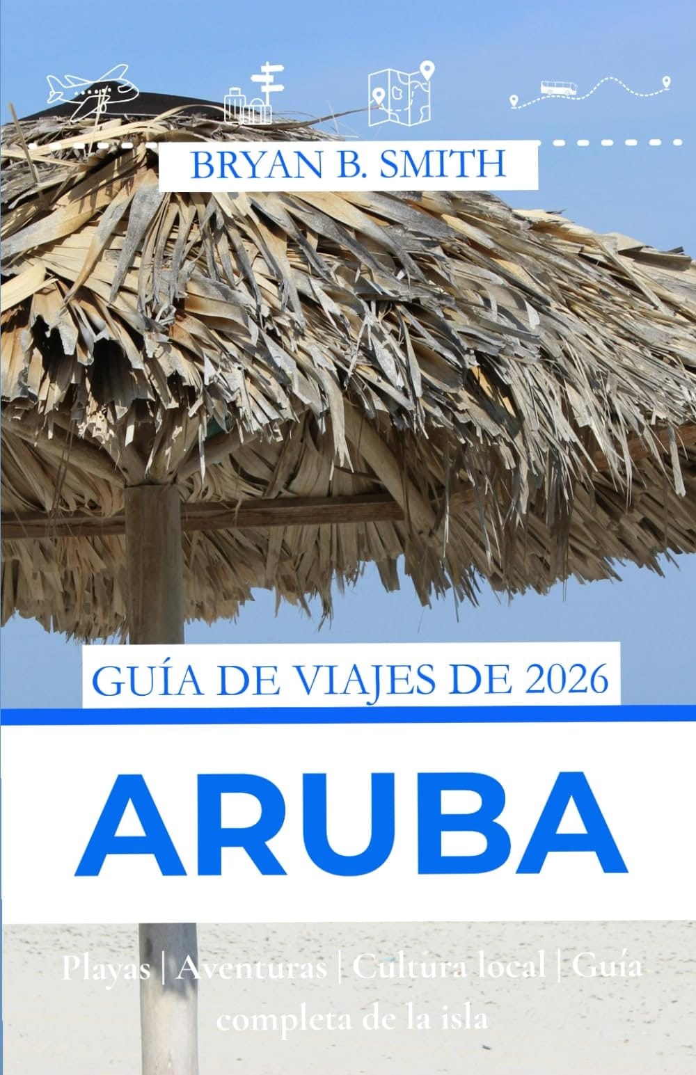 GUÍA DE VIAJES DE ARUBA 2026: Playas | Aventuras | Cultura local | Guía completa de la isla (Spanish Edition)
