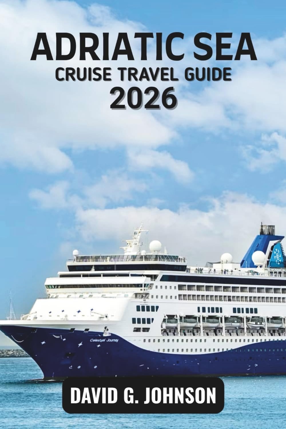 ADRIATIC SEA CRUISE TRAVEL GUIDE 2026: Your Essential Guide to Coastal Cities, Island Routes, Cruise Planning, and Shore Experiences