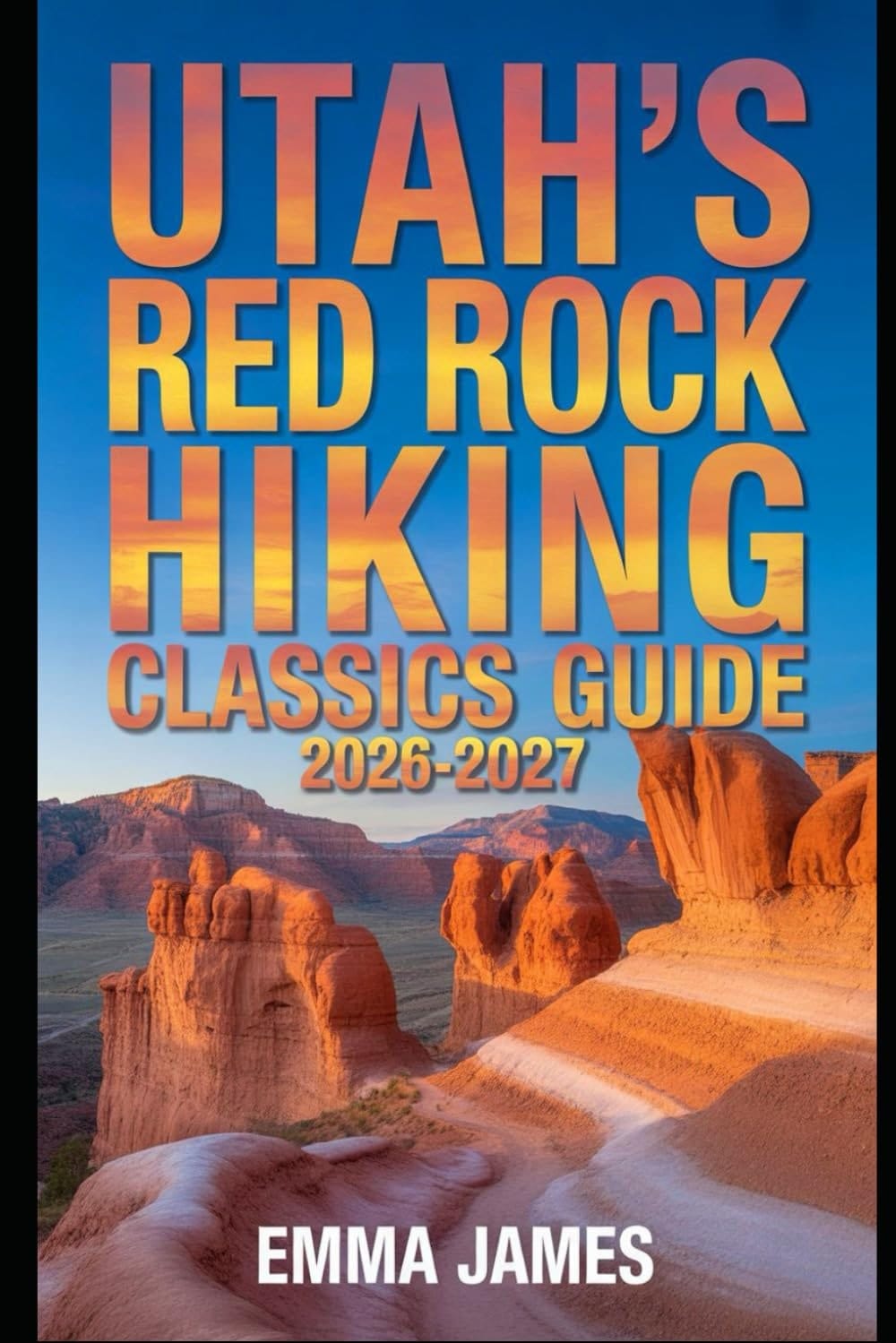 UTAH’S RED ROCK HIKING CLASSICS GUIDE 2026-2027: Trail Profile, Maps, Itineraries, and Hidden Adventures along American Wild Coast