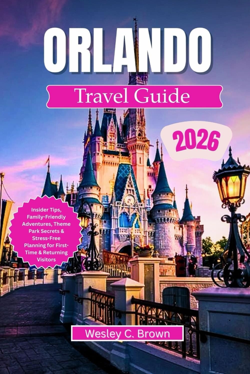 ORLANDO TRAVEL GUIDE 2026: Insider Tips, Family-Friendly Adventures, Theme Park Secrets & Stress-Free Planning for First-Time & Returning Visitors