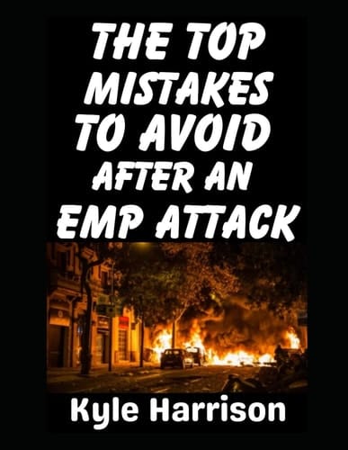 The Top Mistakes To Avoid After an EMP Attack: How To Survive The First 72 Hours When the Lights Go Out and Never Come On (Preparedness Post with Kyle Harrison)