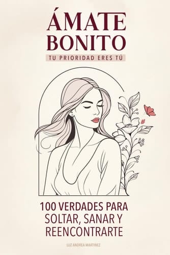 Ámate Bonito Tu Prioridad Eres Tú: 100 Verdades Para Soltar, Sanar y Reencontrarte (Spanish Edition)