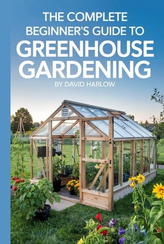 The Complete Beginner’s Guide to Greenhouse Gardening: A Step-by-Step Guide to Build Your First Greenhouse and Grow Fresh Vegetables, Herbs, and Flowers All Year Round on a Budget You Can Afford