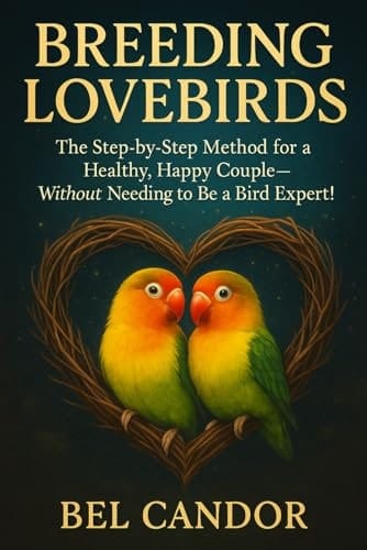 Breeding Lovebirds: The Step-by-step Method For A Healthy, Happy Couple—without Needing To Be A Bird Expert!