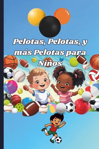 Pelotas, pelotas, y más pelotas para niños (Balls, Balls, and more Balls for Kids-Spanish Edition): A Book about Balls for Babies and Toddlers in Spanish