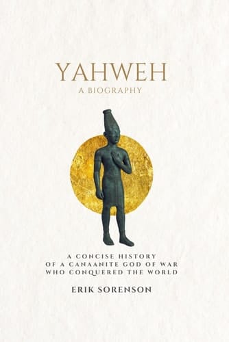 Yahweh: a biography: A concise history of a Canaanite god of war who conquered the world