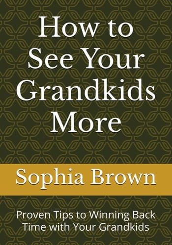 How to See Your Grandkids More: Proven Tips to Winning Back Time with Your Grandkids