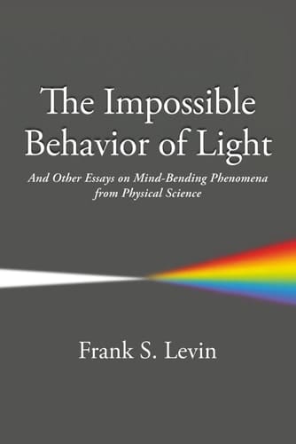 The Impossible Behavior of Light And Other Essays on Mind-Bending Phenomena from Physical Science