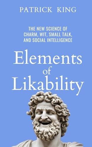 Elements of Likability: The New Science of Charm, Wit, Small Talk, and Social Intelligence (How to be More Likable and Charismatic)