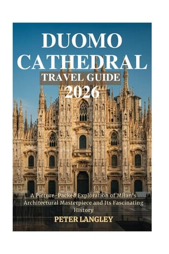 DUOMO CATHEDRAL TRAVEL GUIDE: A Picture-Packed Exploration of Milan’s Architectural Masterpiece and Its Fascinating History