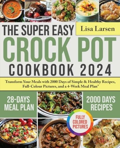 The Super Easy Crock Pot Cookbook 2024 Transform Your Meals with 2000 Days of Simple & Healthy Recipes, Full-Colour Pictures, and a 4-Week Meal Plan