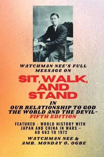 Watchman Nee's Full Message on SIT, WALK, and STAND in OUR RELATIONSHIP TO GOD THE WORLD.. ..AND THE DEVIL - Fifth Edition: Featured - World History with Japan and China in Wars - AD 663 to 1972 Fifth Edition