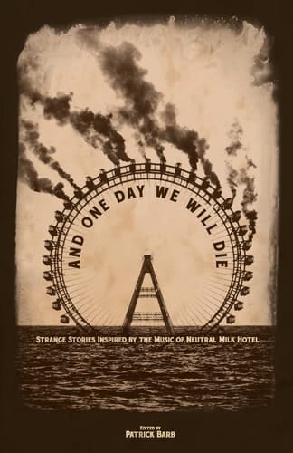 And One Day We Will Die Strange Stories Inspired by the Music of Neutral Milk Hotel
