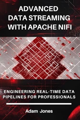 Advanced Data Streaming with Apache NiFi Engineering Real-Time Data Pipelines for Professionals