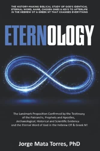 ETERNOLOGY: The History-Making Biblical Study of God’s Identical Eternal Word, Name, Chosen Ones & Keys to Afterlife in the Hebrew OT & Greek NT That Changes Everything