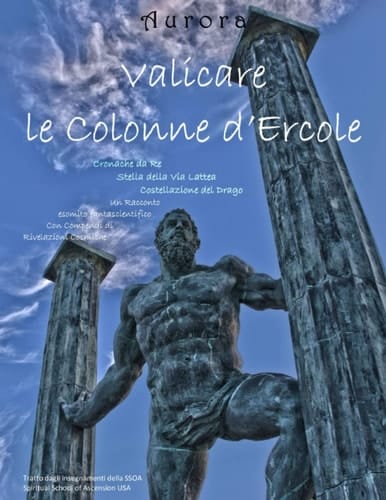 VALICARE LE COLONNE D'ERCOLE: Cronache da Re Stella della Via Lattea Costellazione del Drago-Un Racconto esomito fantascientifico con Compendi di Rivelazioni Cosmiche (Italian Edition)