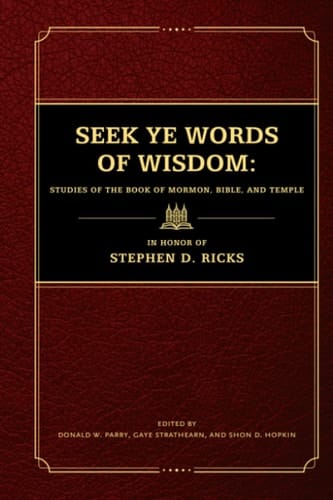Seek Ye Words of Wisdom: Studies of the Book of Mormon, Bible, and Temple in Honor of Stephen D. Ricks