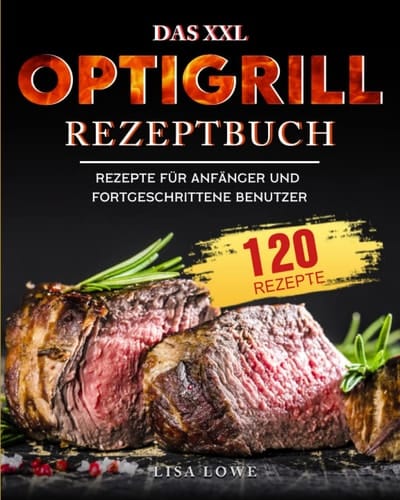 Das XXL Optigrill Rezeptbuch: 120 Rezepte für Anfänger und Fortgeschrittene Benutzer (German Edition)