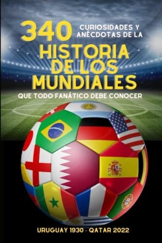 340 Curiosidades y anécdotas de la HISTORIA DE LOS MUNDIALES. Recopilación de hechos increíbles, récords, hazañas: Desde Uruguay 1930 a Qatar 2022. (Spanish Edition)