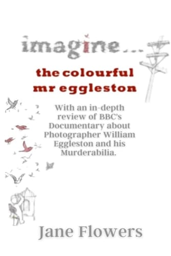 Imagine The Colorful Mr. Eggleston: With an in-depth review of BBC's Documentary about Photographer William Eggleston and his Murderabilia