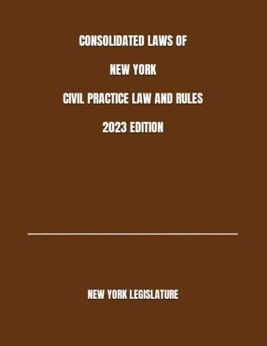CONSOLIDATED LAWS OF NEW YORK CIVIL PRACTICE LAW AND RULES 2023 EDITION