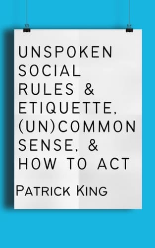 Unspoken Social Rules & Etiquette, (Un)common Sense, & How to Act (How to be More Likable and Charismatic)