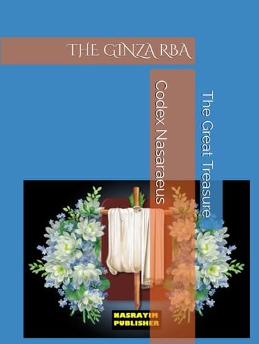 THE GINZA RBA: THE GREAT TREASURE (Nasrayim and Mandaean Sacred Scripture)