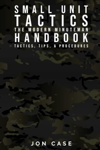 SMALL UNIT TACTICS: THE MODERN MINUTEMAN HANDBOOK: TACTICS, TIPS, & PROCEDURES FOR THE MODERN MINUTE MAN