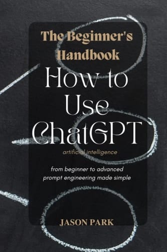 The Beginner's Handbook - How to Use ChatGPT Artificial Intelligence