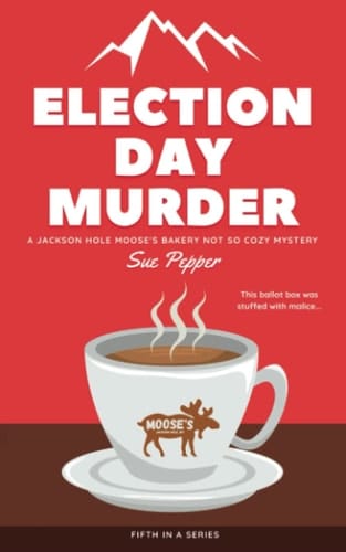 Election Day Murder: Jackson Hole Moose's Bakery Not So Cozy Mystery #5 (Jackson Hole Moose's Bakery Not So Cozy Mysteries)
