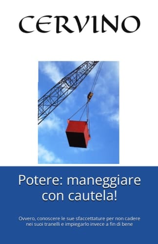 Potere: maneggiare con cautela!: Ovvero, conoscere le sue sfaccettature per non cadere nei suoi tranelli e impiegarlo invece a fin di bene (Italian Edition)
