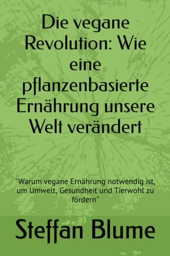 Die vegane Revolution: Wie eine pflanzenbasierte Ernährung unsere Welt verändert: "Warum vegane Ernährung notwendig ist, um Umwelt, Gesundheit und Tierwohl zu fördern" (German Edition)