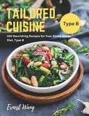 Tailored Cuisine - 150 Nourishing Recipes for Your Blood Group Diet, Type B