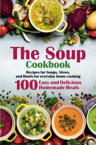 The Soup Cookbook: Recipes for Soups, Stews, and Bowls for everyday home cooking. 100 Easy and Delicious Homemade Meals
