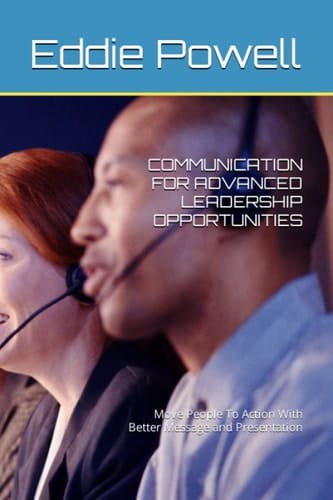 COMMUNICATION FOR ADVANCED LEADERSHIP OPPORTUNITIES: Move People To Action With Better Message and Presentation