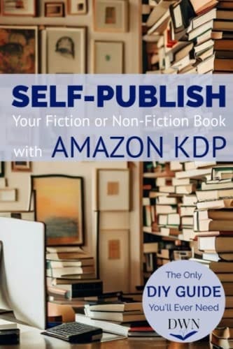 Self-Publish Your Fiction or Non-Fiction Book with Amazon KDP: The Only DIY Guide You'll Ever Need