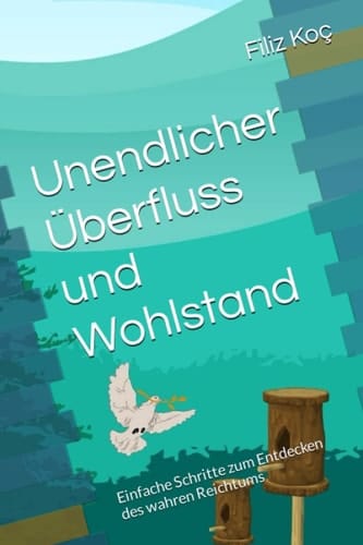 Unendlicher Überfluss und Wohlstand Einfache Schritte zum Entdecken des wahren Reichtums