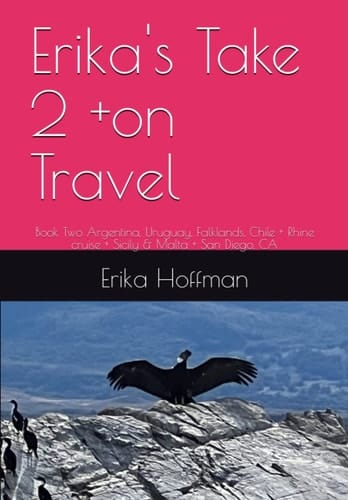 Erika's Take 2 +on Travel: Book Two Argentina, Uruguay, Falklands, Chile + Rhine cruise + Sicily & Malta + San Diego, CA