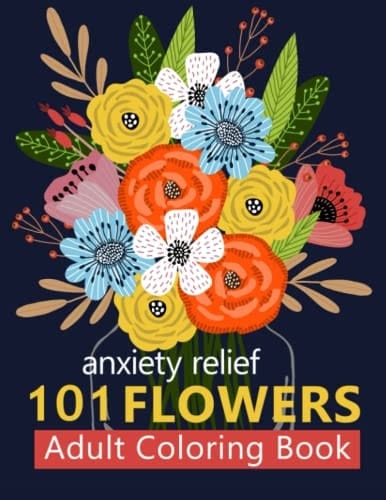 Anxiety relief 101 Flowers Adult Coloring Book: Stress Relieving Coloring Book For Adults Relaxation (Adult Activity Book)