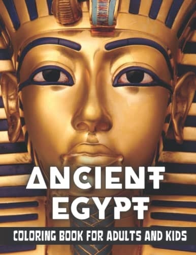 Ancient Egypt Coloring Book for Adults and Kids Discovering Egypt Pharaohs, Pyramids, Temples, Mummification, Egyptian Gods Hieroglyphics
