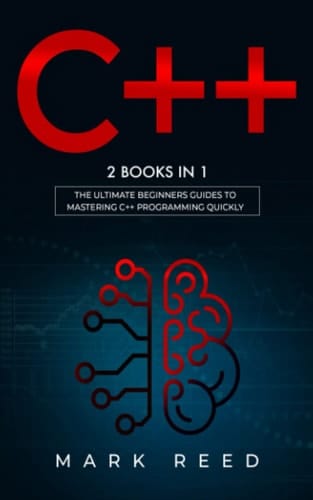 C++: 2 BOOKS IN 1 - The Ultimate Beginners Guide To Mastering C++ Programming & Implement A Robust Program Quickly (Computer Programming)