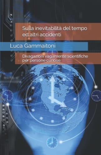 Sulla inevitabilità del tempo ed altri accidenti: Divagazioni vagamente scientifiche per persone curiose (Italian Edition)