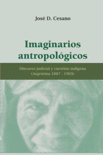 Imaginarios Antropologicos discurso judicial y cuestión indígena (Argentina 1887-1969)