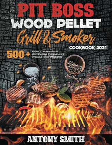 Pit Boss Wood Pellet Grill & Smoker Cookbook 2021: Master your grill and become the desire of the entire neighborhood |500 advanced and beginners recipes to make stunning meals in less than 1 hour
