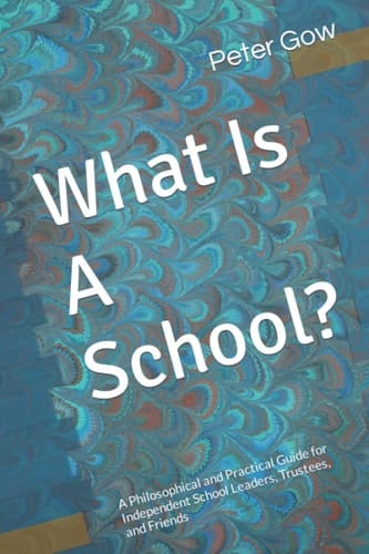 What Is A School?: A Philosophical and Practical Guide for Independent School Leaders, Trustees, and Friends