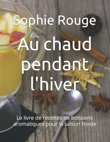Au chaud pendant l'hiver: Le livre de recettes de boissons aromatiques pour la saison froide (French Edition)