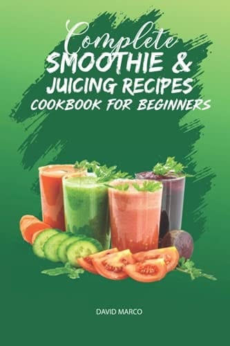 Complete Smoothie & Juicing Recipes Cookbook for Beginners Juicing and Smoothie Recipe Book