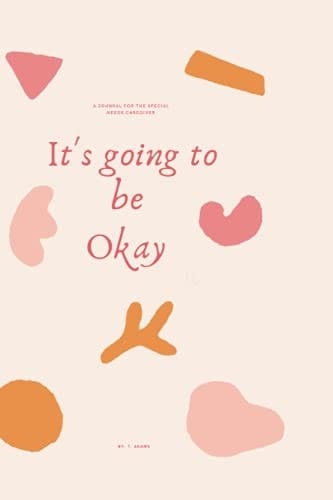 Everything's Going to be Okay: A journal for the special needs caregiver
