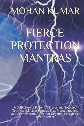 FIERCE PROTECTION MANTRAS: A Collection of Powerful, Fierce and Selected Tantrik and Shabar Mantras That Protect You and your families from All Evil ... Energies or Tantric Attack (THE MANTRAS)
